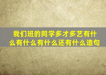 我们班的同学多才多艺有什么有什么有什么还有什么造句