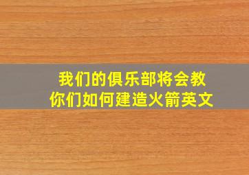 我们的俱乐部将会教你们如何建造火箭英文