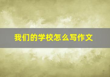 我们的学校怎么写作文