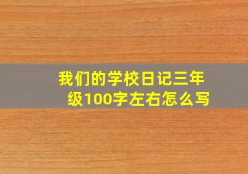 我们的学校日记三年级100字左右怎么写