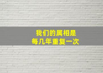 我们的属相是每几年重复一次