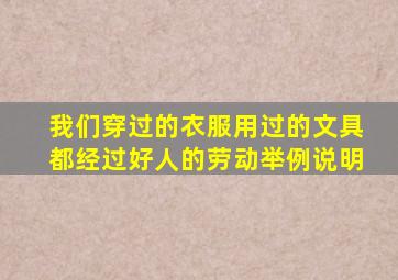 我们穿过的衣服用过的文具都经过好人的劳动举例说明