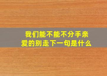 我们能不能不分手亲爱的别走下一句是什么