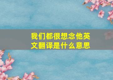 我们都很想念他英文翻译是什么意思