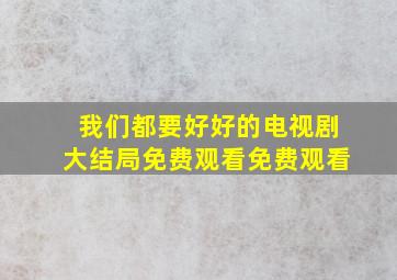 我们都要好好的电视剧大结局免费观看免费观看