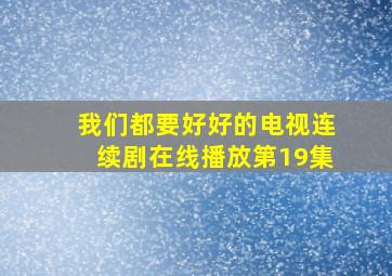 我们都要好好的电视连续剧在线播放第19集