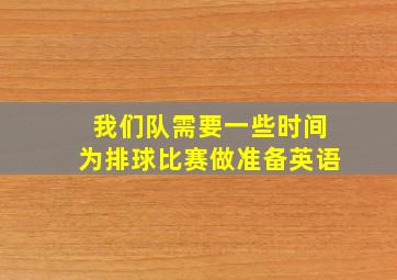 我们队需要一些时间为排球比赛做准备英语