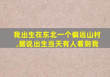 我出生在东北一个偏远山村,据说出生当天有人看到我