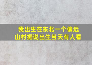 我出生在东北一个偏远山村据说出生当天有人看