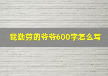 我勤劳的爷爷600字怎么写