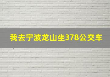 我去宁波龙山坐378公交车