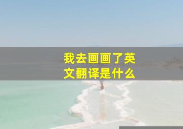 我去画画了英文翻译是什么