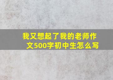 我又想起了我的老师作文500字初中生怎么写