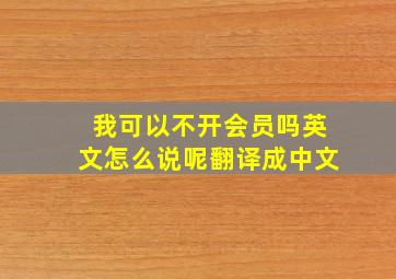 我可以不开会员吗英文怎么说呢翻译成中文