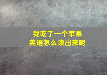 我吃了一个苹果英语怎么读出来呢