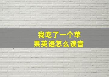 我吃了一个苹果英语怎么读音