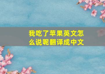 我吃了苹果英文怎么说呢翻译成中文