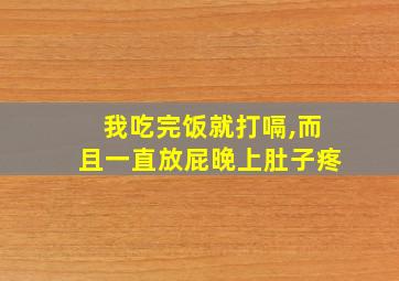 我吃完饭就打嗝,而且一直放屁晚上肚子疼