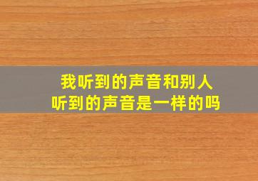 我听到的声音和别人听到的声音是一样的吗