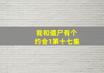 我和僵尸有个约会1第十七集