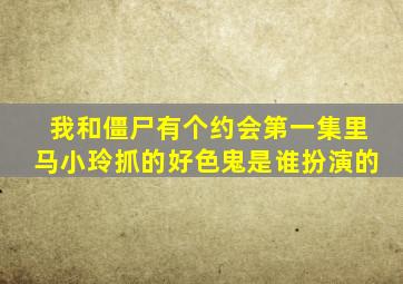 我和僵尸有个约会第一集里马小玲抓的好色鬼是谁扮演的