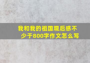 我和我的祖国观后感不少于800字作文怎么写