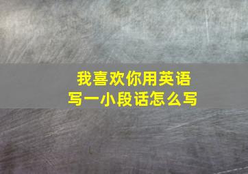 我喜欢你用英语写一小段话怎么写