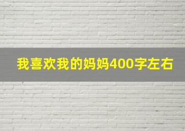 我喜欢我的妈妈400字左右