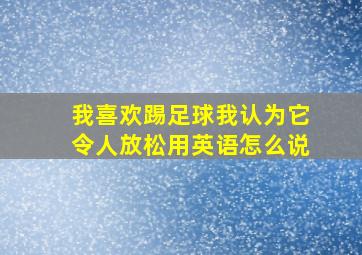 我喜欢踢足球我认为它令人放松用英语怎么说