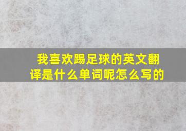 我喜欢踢足球的英文翻译是什么单词呢怎么写的