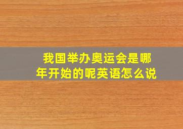 我国举办奥运会是哪年开始的呢英语怎么说