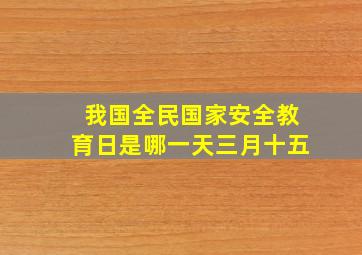 我国全民国家安全教育日是哪一天三月十五