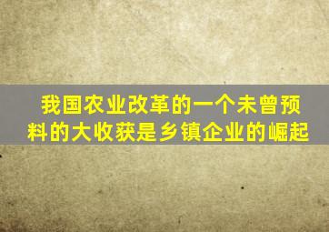 我国农业改革的一个未曾预料的大收获是乡镇企业的崛起