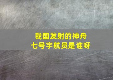 我国发射的神舟七号宇航员是谁呀