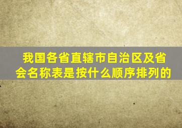 我国各省直辖市自治区及省会名称表是按什么顺序排列的