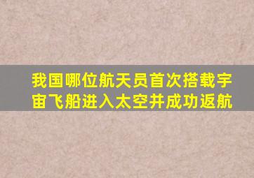 我国哪位航天员首次搭载宇宙飞船进入太空并成功返航