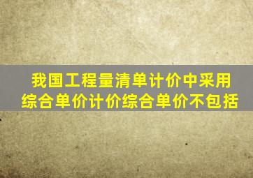 我国工程量清单计价中采用综合单价计价综合单价不包括