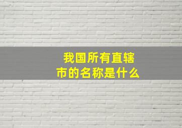 我国所有直辖市的名称是什么