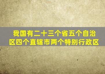 我国有二十三个省五个自治区四个直辖市两个特别行政区