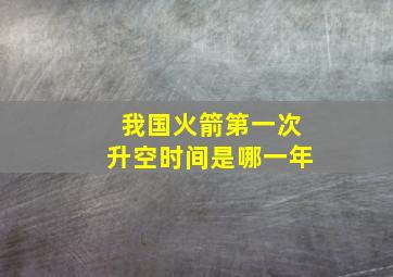 我国火箭第一次升空时间是哪一年