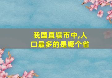 我国直辖市中,人口最多的是哪个省