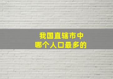 我国直辖市中哪个人口最多的