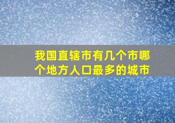 我国直辖市有几个市哪个地方人口最多的城市