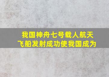 我国神舟七号载人航天飞船发射成功使我国成为