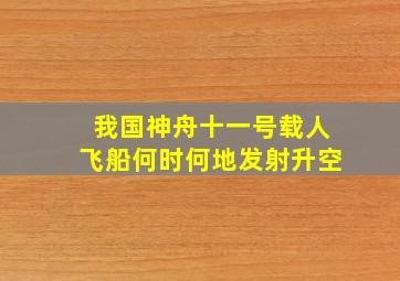 我国神舟十一号载人飞船何时何地发射升空