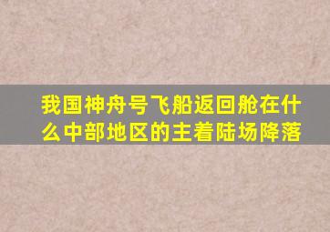 我国神舟号飞船返回舱在什么中部地区的主着陆场降落