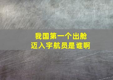 我国第一个出舱迈入宇航员是谁啊