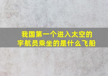 我国第一个进入太空的宇航员乘坐的是什么飞船