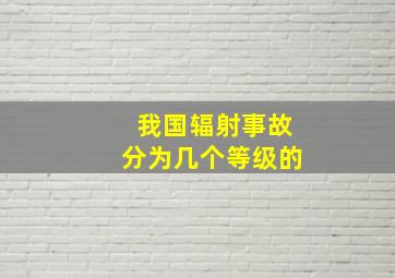 我国辐射事故分为几个等级的