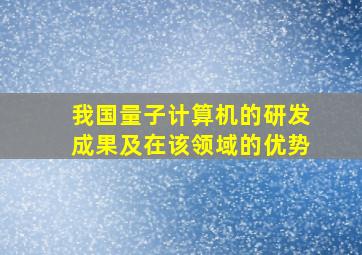 我国量子计算机的研发成果及在该领域的优势